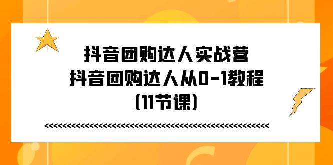 （11255期）抖音团购达人实战营，抖音团购达人从0-1教程（11节课）-三石资源库