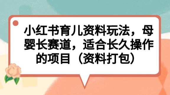 小红书育儿资料玩法，母婴长赛道，适合长久操作的项目（资料打包）【揭秘】-三石资源库