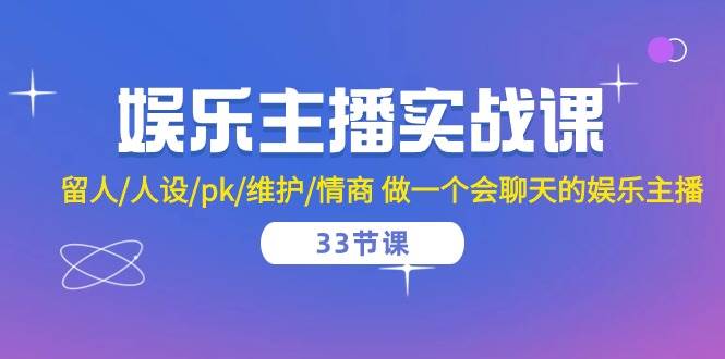 娱乐主播实战课 留人/人设/pk/维护/情商 做一个会聊天的娱乐主播（33节课）-三石淘金网