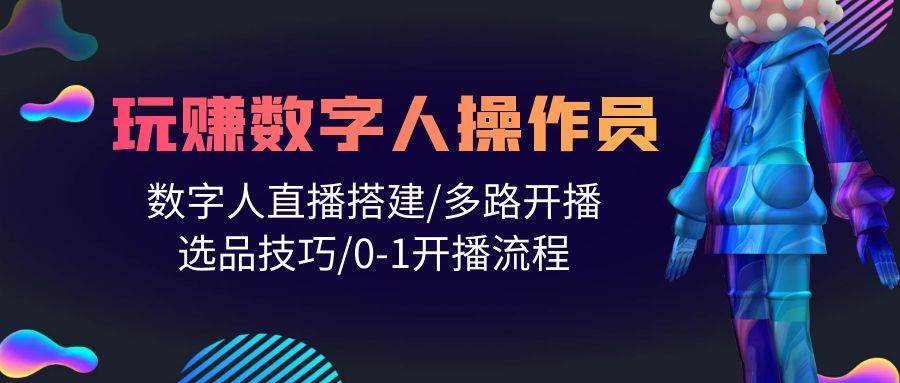 （10062期）人人都能玩赚数字人操作员 数字人直播搭建/多路开播/选品技巧/0-1开播流程-三石资源库