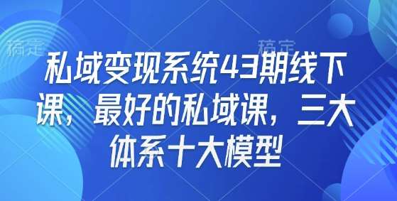 私域变现系统43期线下课，最好的私域课，三大体系十大模型-三石淘金网