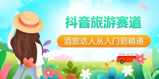 抖音旅游赛道酒旅达人从入门到精通：直播+短视频+旅游 未来5年风口-三石资源库