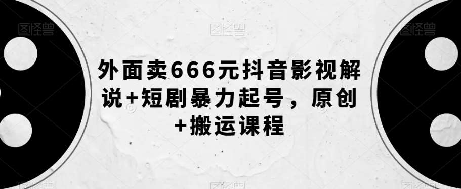 外面卖666元抖音影视解说+短剧暴力起号，原创+搬运课程-三石资源库