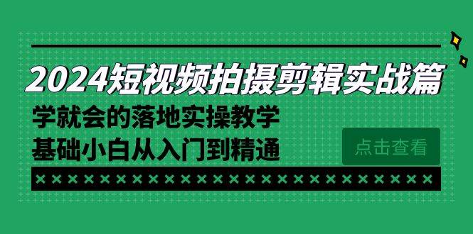 （8866期）2024短视频拍摄剪辑实操篇，学就会的落地实操教学，基础小白从入门到精通-三石资源库