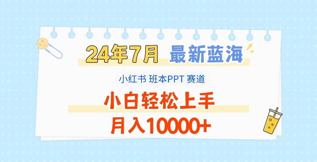 2024年7月最新蓝海赛道，小红书班本PPT项目，小白轻松上手，月入10000+-三石淘金网