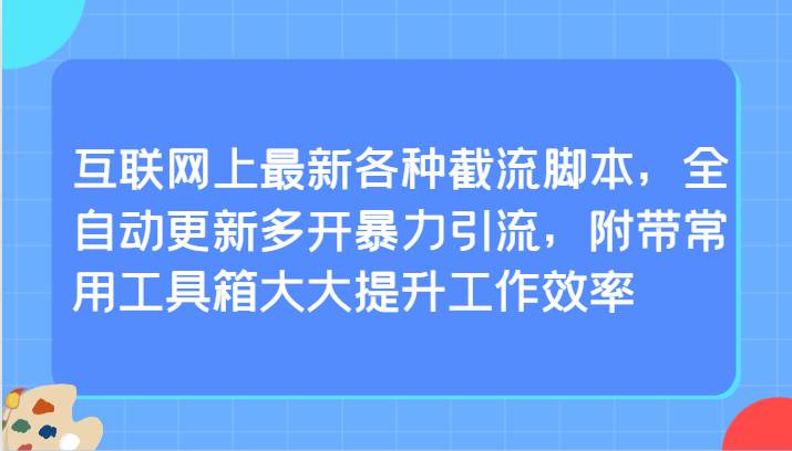 互联网上最新各种截流脚本，全自动更新多开暴力引流，附带常用工具箱大大提升工作效率-三石资源库