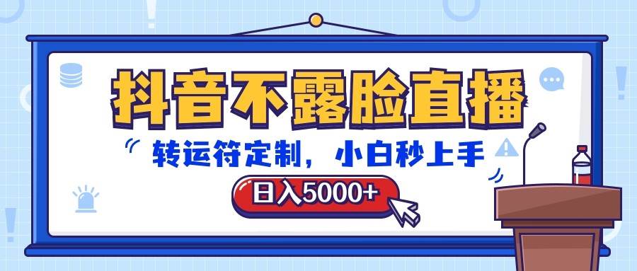 抖音不露脸直播，转运符定制，日入5000+，小白秒上手-三石资源库