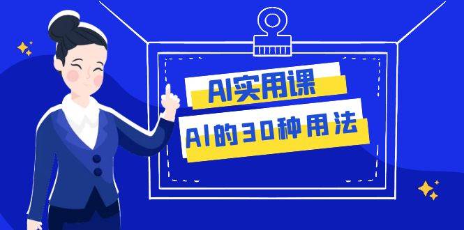 AI·实用课：Al的·30种用法，工作效率提升数倍（31节课）-三石资源库