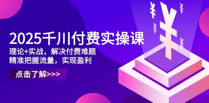 （14533期）2025千川付费实操课，理论+实战，解决付费难题，精准把握流量，实现盈利-三石淘金网