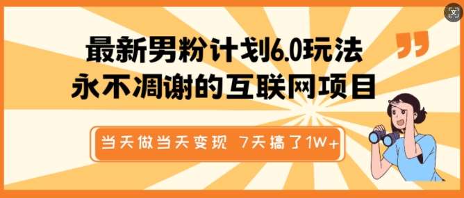 最新男粉计划6.0玩法，永不凋谢的互联网项目，当天做当天变现，视频包原创，7天搞了1个W-三石资源库