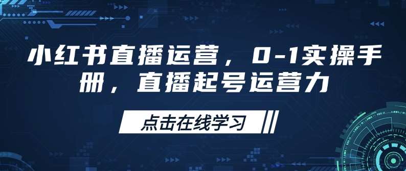 小红书直播运营，0-1实操手册，直播起号运营力-三石资源库