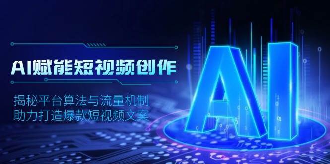 AI赋能短视频创作，揭秘平台算法与流量机制，助力打造爆款短视频文案-三石资源库