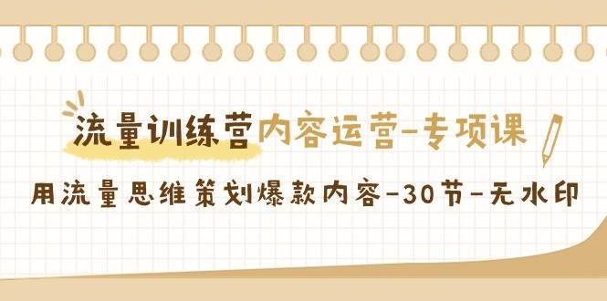 流量训练营之内容运营专项课，用流量思维策划爆款内容（30节课）-三石淘金网