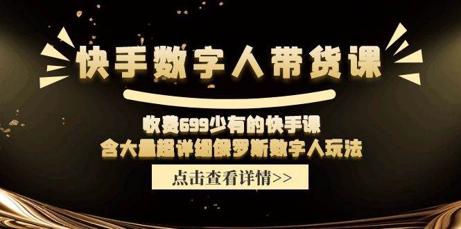 收费699少有的快手数字人带货课，含大量超详细俄罗斯数字人玩法-三石淘金网