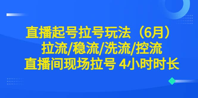 直播起号拉号玩法（6月）拉流/稳流/洗流/控流 直播间现场拉号 4小时时长-三石资源库