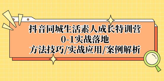 抖音同城生活素人成长特训营，0-1实战落地，方法技巧|实战应用|案例解析-三石资源库
