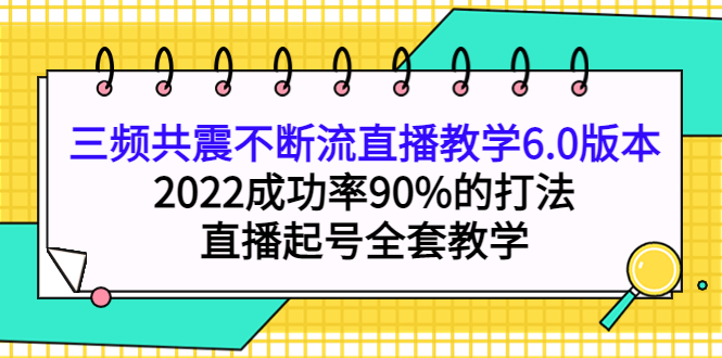 三频共震不断流直播教学6.0版本,2022成功率90%的打法,直播起号全套教学-三石资源库