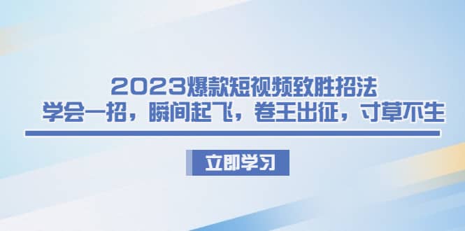 2023爆款短视频致胜招法，学会一招，瞬间起飞，卷王出征，寸草不生-三石资源库