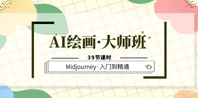AI绘画·大师班，Midjourney·入门到精通（39节课时）-三石资源库