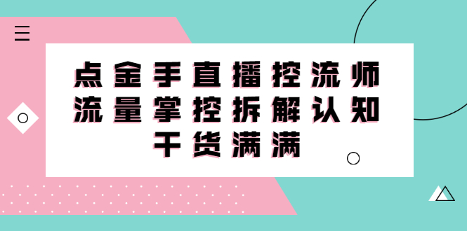 直播控流师线上课，流量掌控拆解认知，干货满满-三石资源库
