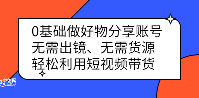 0基础做好物分享账号：无需出镜、无需货源，轻松利用短视频带货-三石资源库