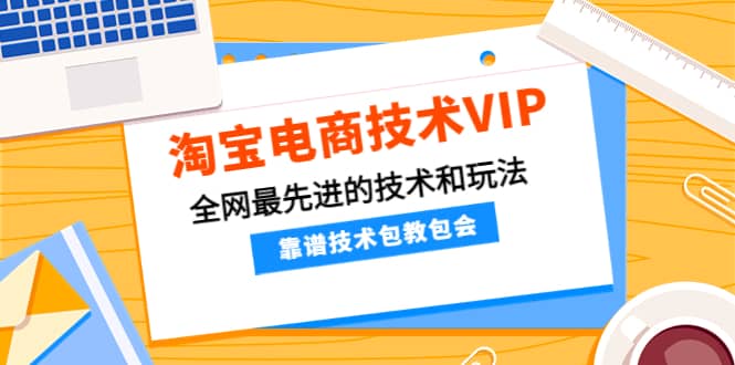 淘宝电商技术VIP，全网最先进的技术和玩法，靠谱技术包教包会，价值1599元-三石资源库