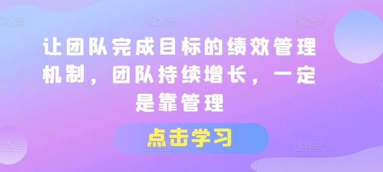 让团队完成目标的绩效管理机制，团队持续增长，一定是靠管理-三石资源库