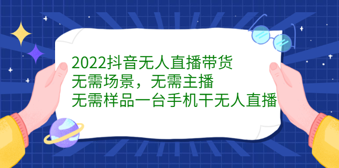2022抖音无人直播带货，无需场景，无需主播，无需样品一台手机干无人直播-三石淘金网