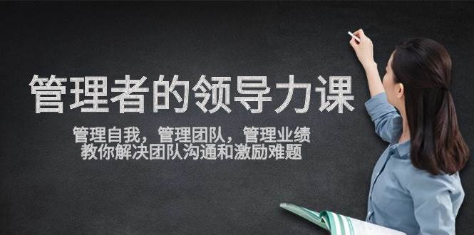 （9665期）管理者领导力课，管理自我，管理团队，管理业绩，教你解决团队沟通和激…-三石资源库