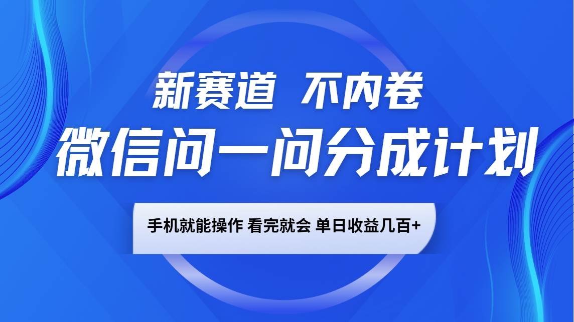 微信问一问分成计划，新赛道不内卷，长期稳定 手机就能操作，单日收益几百+-三石淘金网