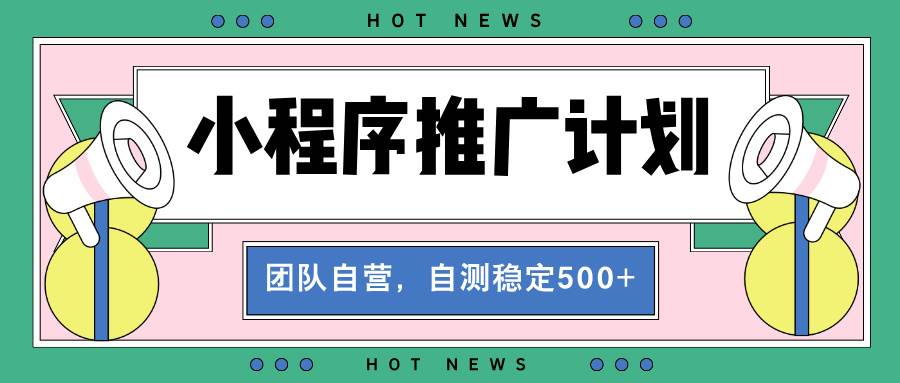 （13575期）【小程序推广计划】全自动裂变，自测收益稳定在500-2000+-三石资源库
