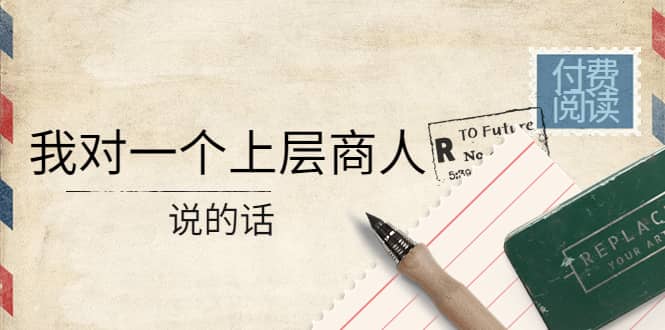 某公众号付费阅读：我对一个上层商人说的话-三石资源库