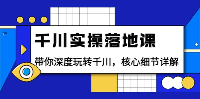 千川实操落地课：带你深度玩转千川，核心细节详解（18节课时）-三石资源库