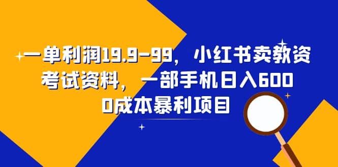 一单利润19.9-99，小红书卖教资考试资料，一部手机日入600（教程+资料）-三石资源库