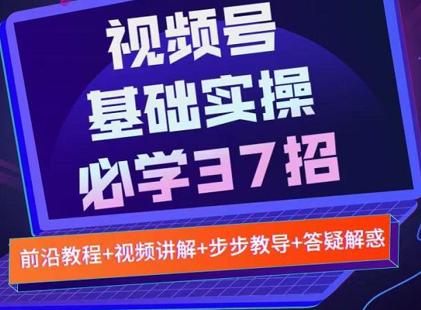 视频号实战基础必学37招，每个步骤都有具体操作流程，简单易懂好操作-三石资源库