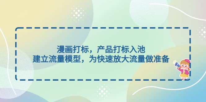漫画打标，产品打标入池，建立流量模型，为快速放大流量做准备-三石资源库