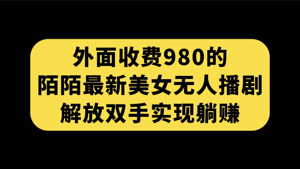 外面收费980陌陌最新美女无人播剧玩法 解放双手实现躺赚（附100G影视资源）-三石淘金网