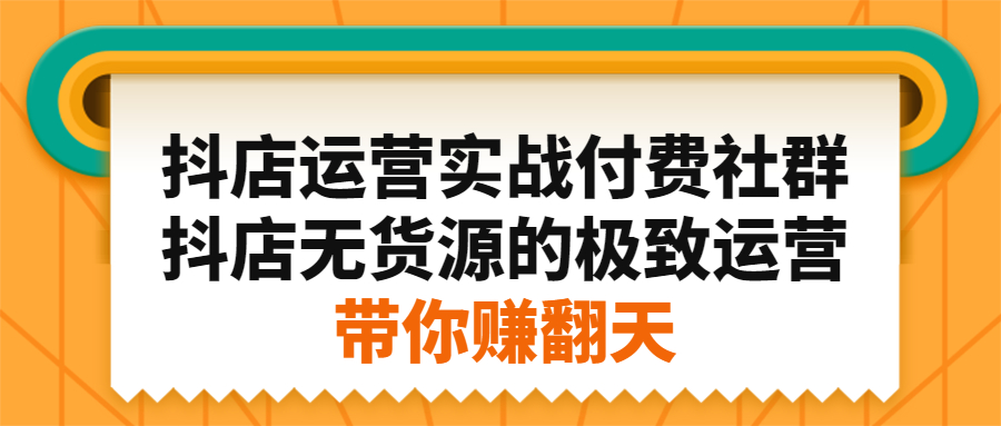 抖店运营实战付费社群，抖店无货源的极致运营带你赚翻天-三石资源库