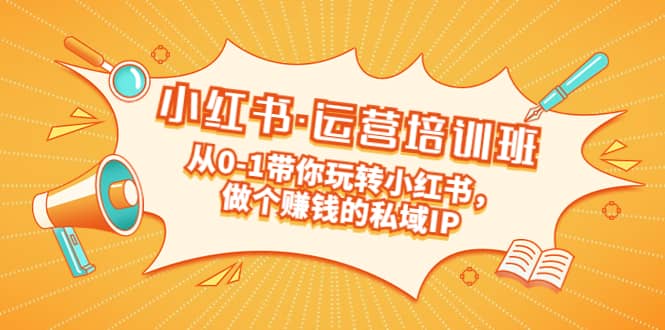 重磅来袭：小红书·运营培训班：从0-1带你玩转小红书，做个赚钱的私域IP-三石资源库