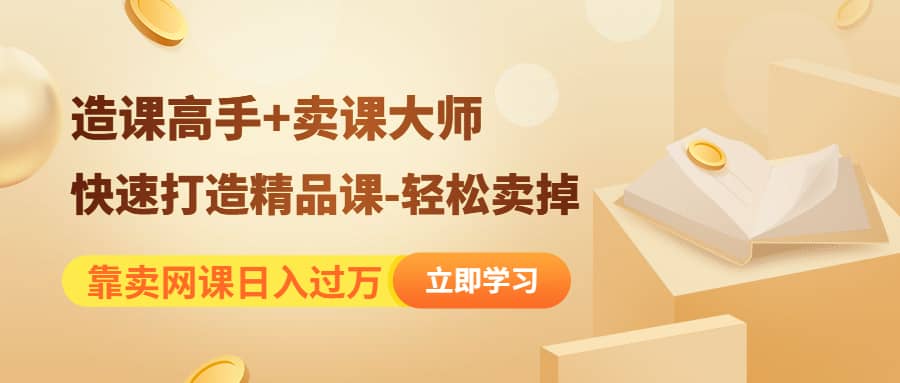 《造课高手+卖课大师》快速打造精品课-轻松卖掉-三石资源库