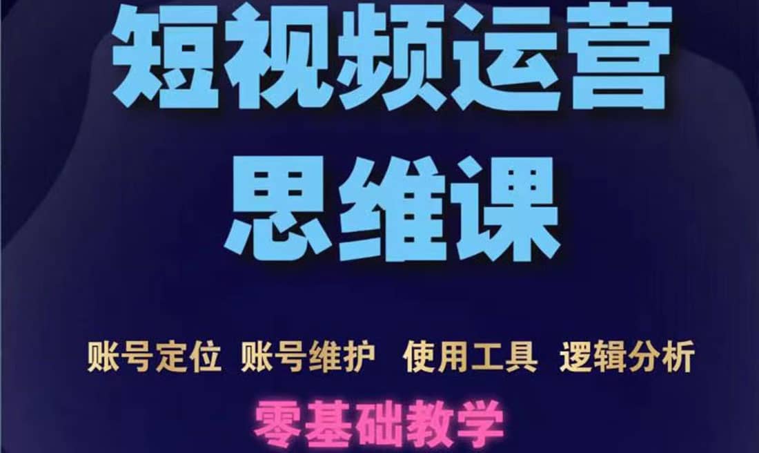 短视频运营思维课：账号定位+账号维护+使用工具+逻辑分析（10节课）-三石资源库