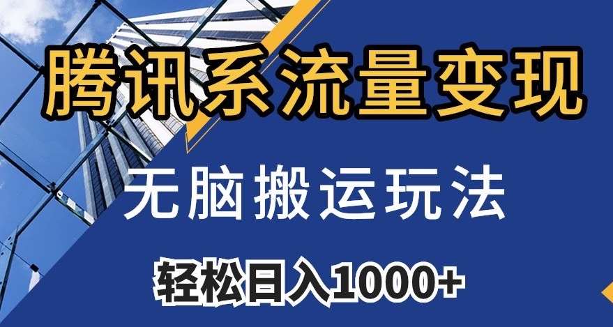 腾讯系流量变现，无脑搬运玩法，日入1000+（附481G素材）【揭秘】-三石资源库