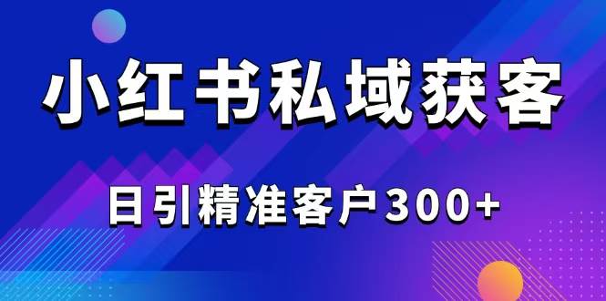 （14304期）2025最新小红书平台引流获客截流自热玩法讲解，日引精准客户300+-三石资源库