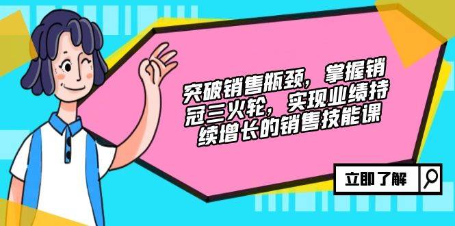 （12965期）突破销售瓶颈，掌握销冠三火轮，实现业绩持续增长的销售技能课-三石资源库