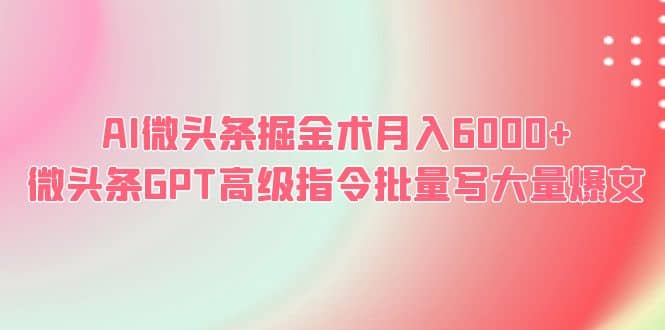 AI微头条掘金术月入6000+ 微头条GPT高级指令批量写大量爆文-三石资源库