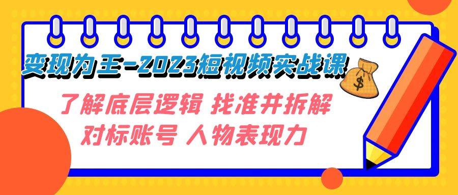 变现·为王-2023短视频实战课 了解底层逻辑 找准并拆解对标账号 人物表现力-三石淘金网