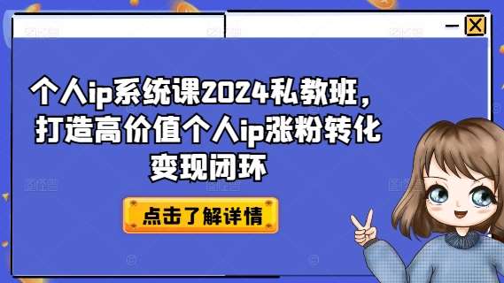 个人ip系统课2024私教班，打造高价值个人ip涨粉转化变现闭环-三石资源库