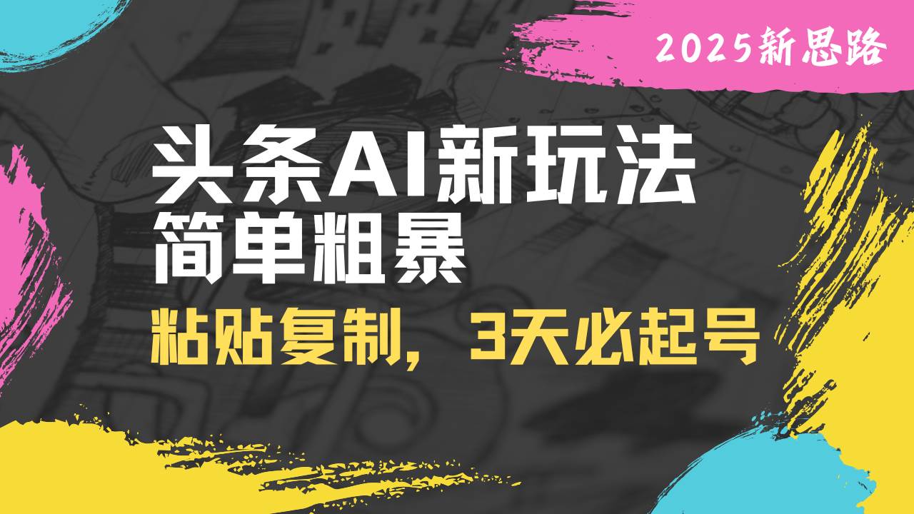 （14105期）头条AI新玩法，简单粗暴，仅需粘贴复制，三天必起号-三石资源库