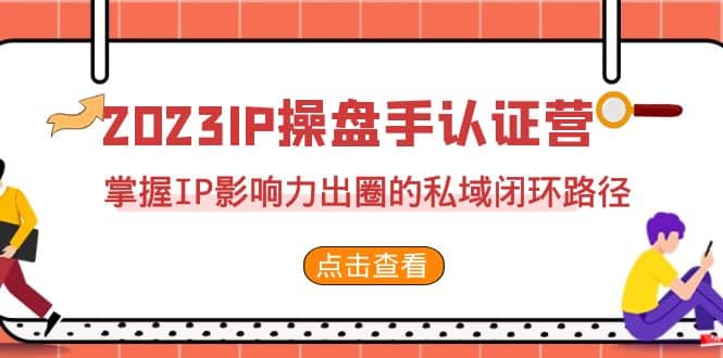 2023·IP操盘手·认证营·第2期，掌握IP影响力出圈的私域闭环路径（35节）-三石资源库