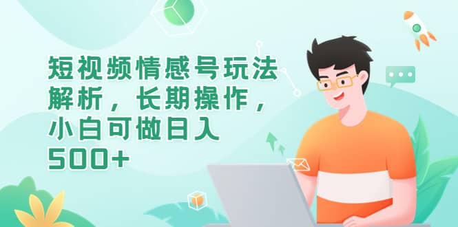 短视频情感号玩法解析，长期操作，小白可做日入500+-三石资源库